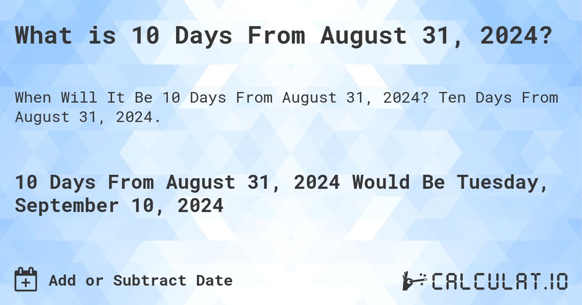 What is 10 Days From August 31, 2024?. Ten Days From August 31, 2024.