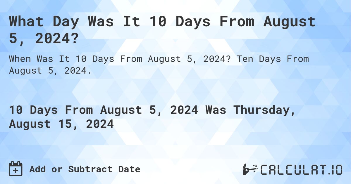 What Day Was It 10 Days From August 5, 2024?. Ten Days From August 5, 2024.