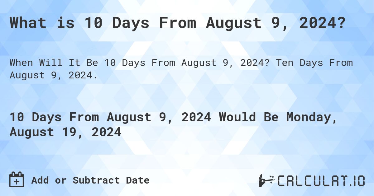 What is 10 Days From August 9, 2024?. Ten Days From August 9, 2024.