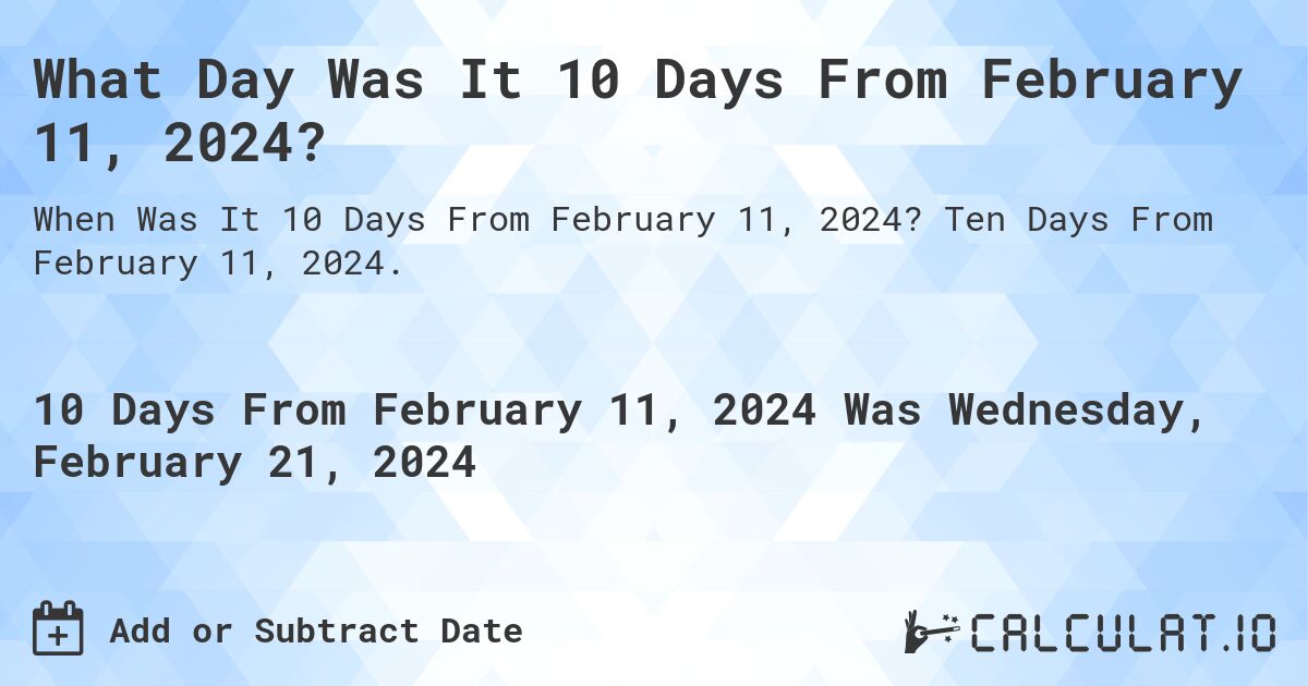 What Day Was It 10 Days From February 11, 2024?. Ten Days From February 11, 2024.