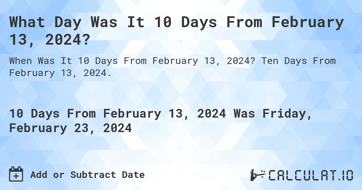 What Day Was It 10 Days From February 13, 2024?. Ten Days From February 13, 2024.
