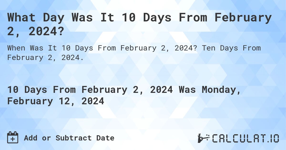 What Day Was It 10 Days From February 2, 2024?. Ten Days From February 2, 2024.
