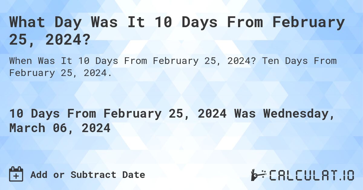 What Day Was It 10 Days From February 25, 2024?. Ten Days From February 25, 2024.