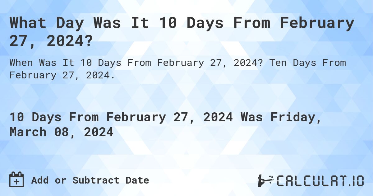 What Day Was It 10 Days From February 27, 2024?. Ten Days From February 27, 2024.