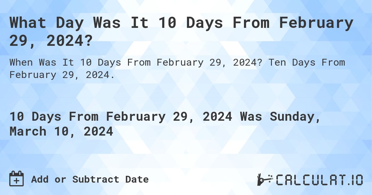 What Day Was It 10 Days From February 29, 2024?. Ten Days From February 29, 2024.
