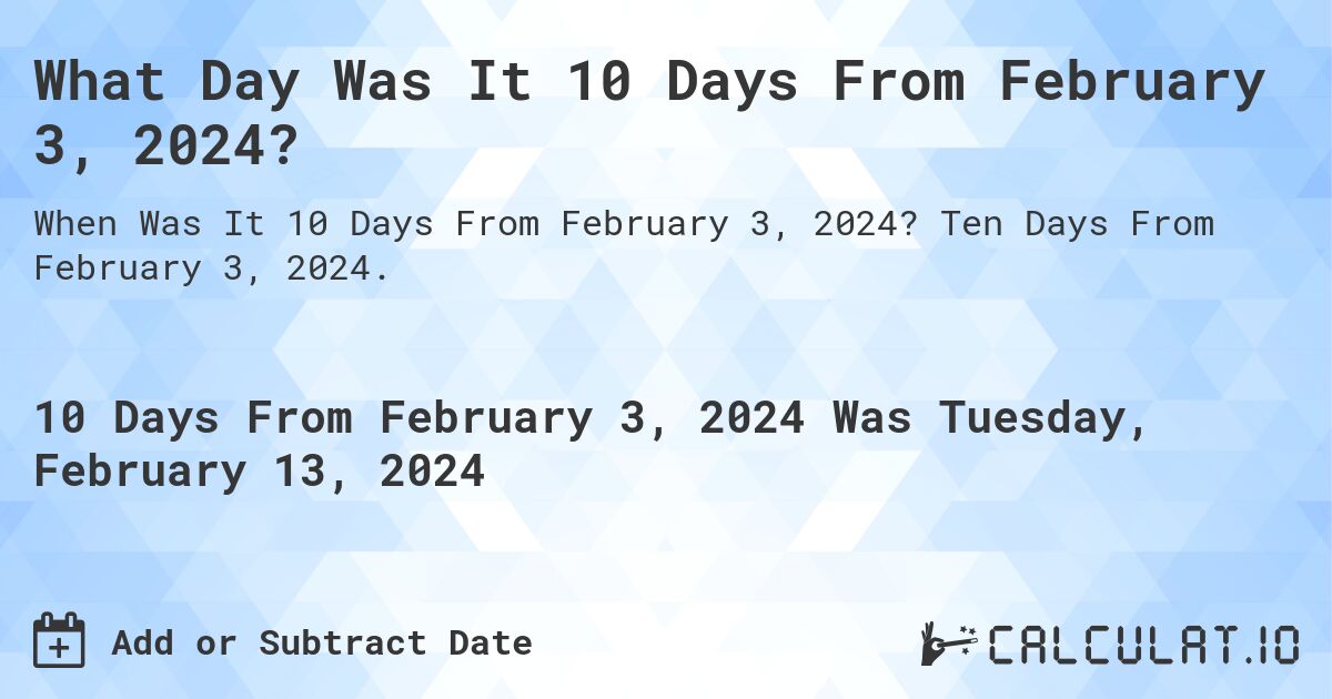 What Day Was It 10 Days From February 3, 2024?. Ten Days From February 3, 2024.
