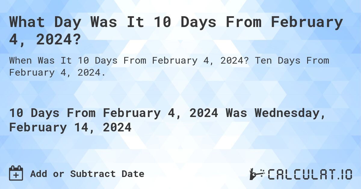 What Day Was It 10 Days From February 4, 2024?. Ten Days From February 4, 2024.