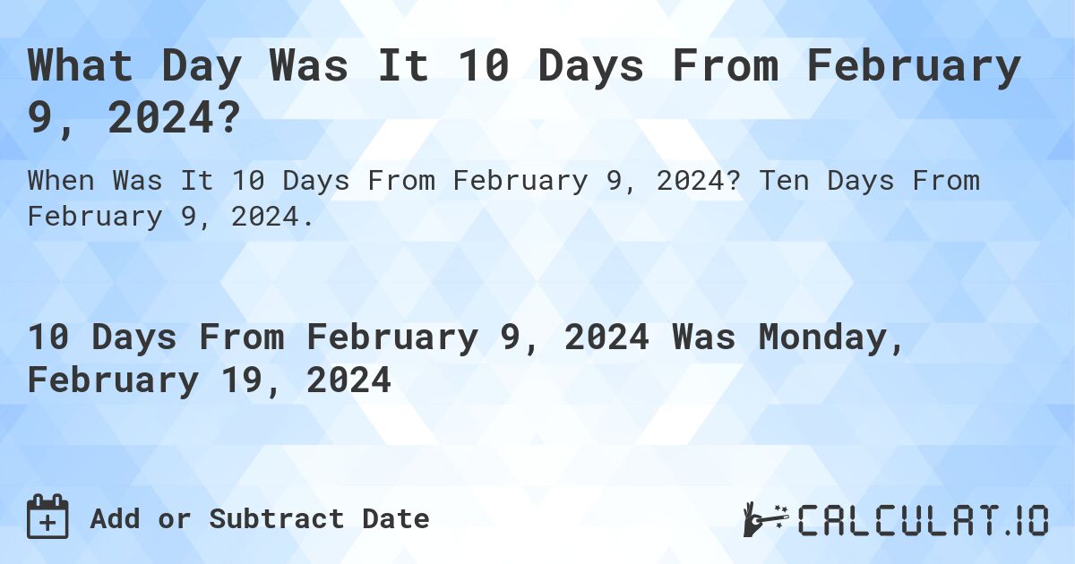 What Day Was It 10 Days From February 9, 2024?. Ten Days From February 9, 2024.