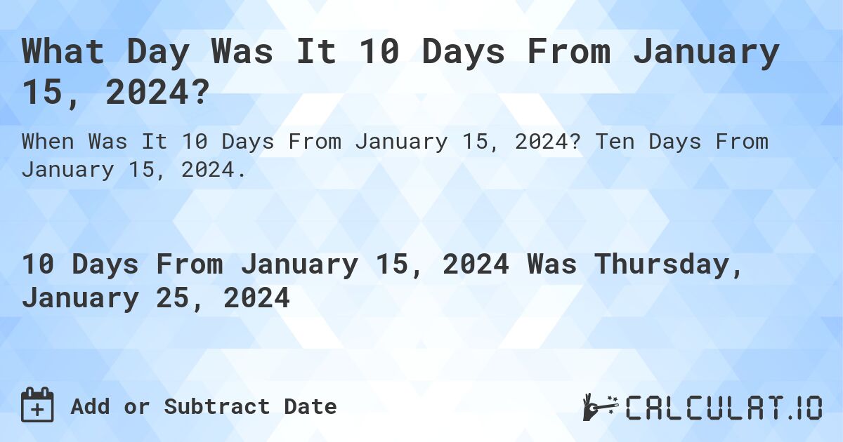 What Day Was It 10 Days From January 15, 2024?. Ten Days From January 15, 2024.