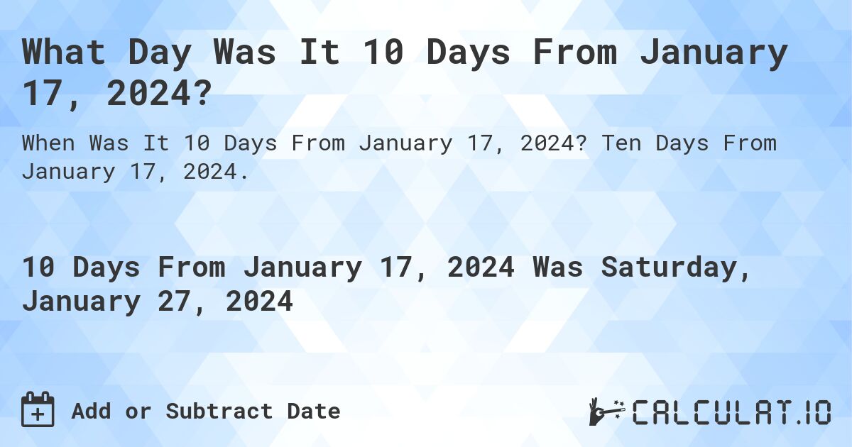 What Day Was It 10 Days From January 17, 2024?. Ten Days From January 17, 2024.