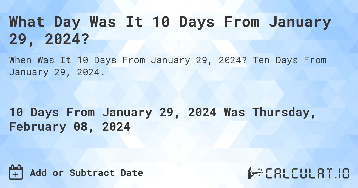 What Day Was It 10 Days From January 29, 2024?. Ten Days From January 29, 2024.