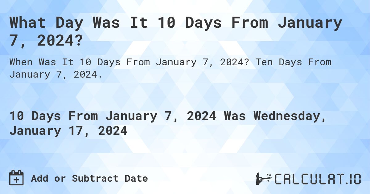 What Day Was It 10 Days From January 7, 2024?. Ten Days From January 7, 2024.