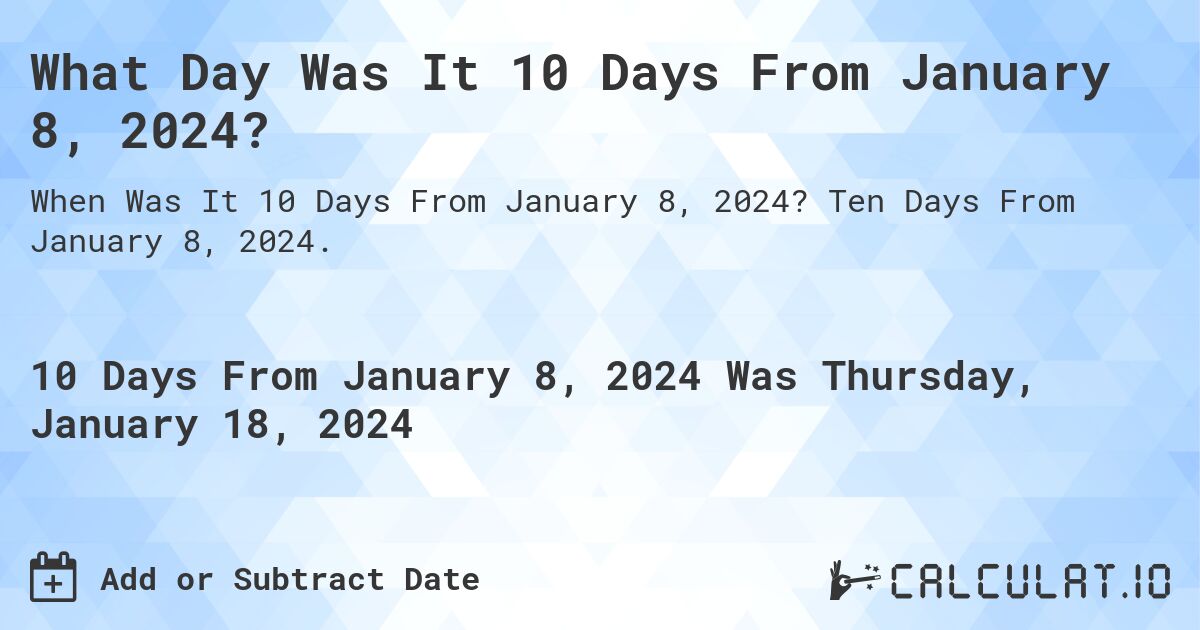 What Day Was It 10 Days From January 8, 2024?. Ten Days From January 8, 2024.