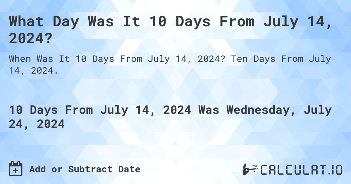 What Day Was It 10 Days From July 14, 2024?. Ten Days From July 14, 2024.