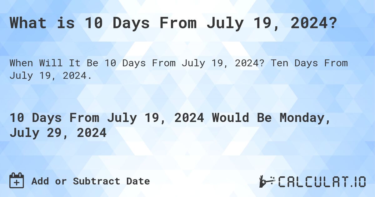 What is 10 Days From July 19, 2024?. Ten Days From July 19, 2024.