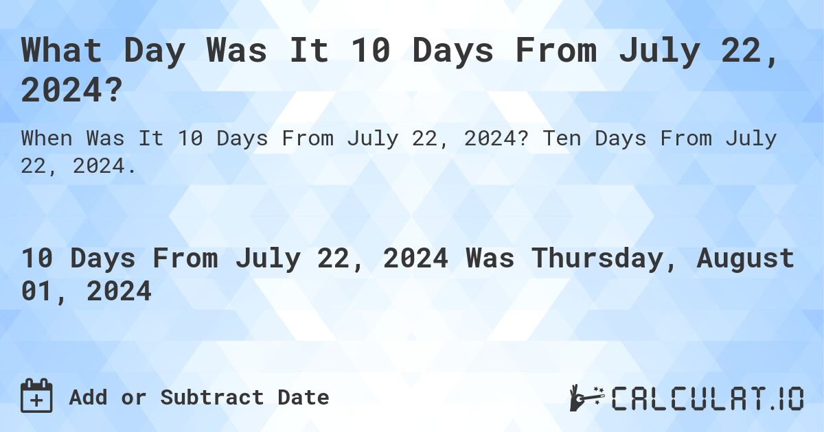 What Day Was It 10 Days From July 22, 2024?. Ten Days From July 22, 2024.