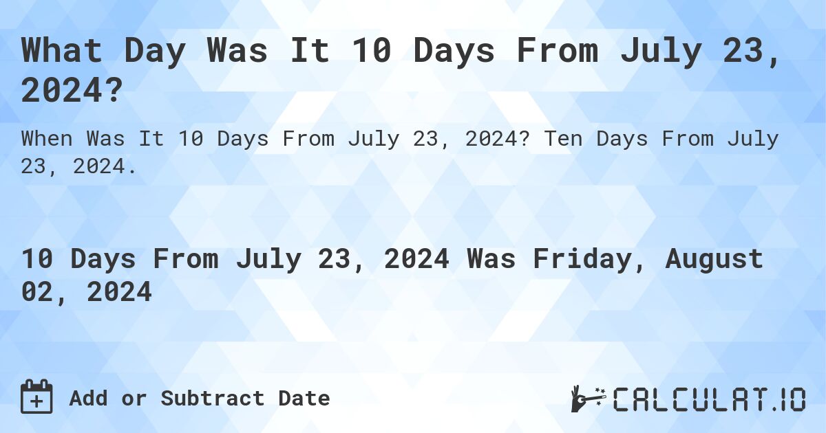 What Day Was It 10 Days From July 23, 2024?. Ten Days From July 23, 2024.