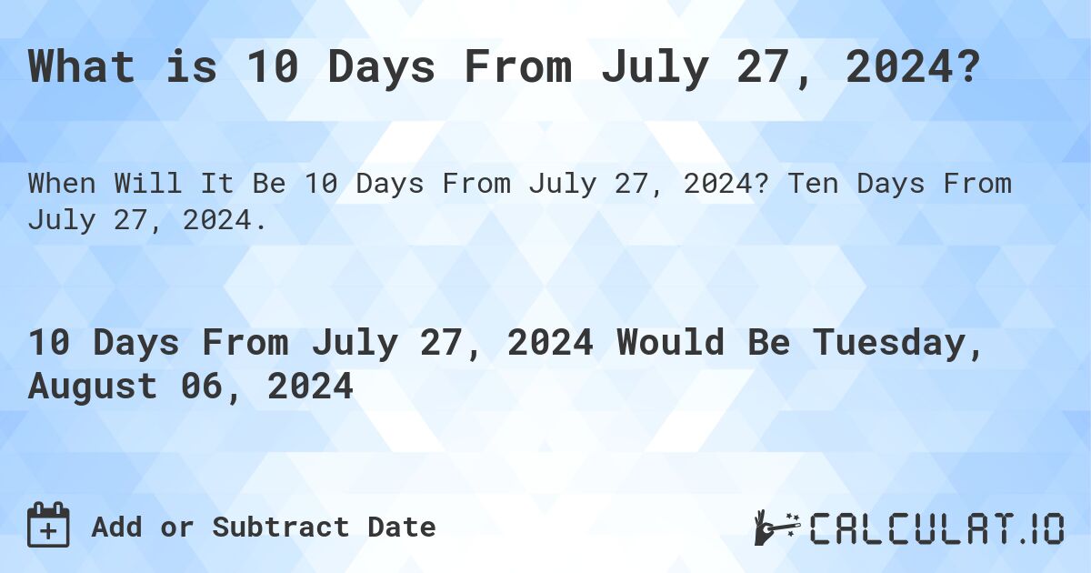 What is 10 Days From July 27, 2024?. Ten Days From July 27, 2024.