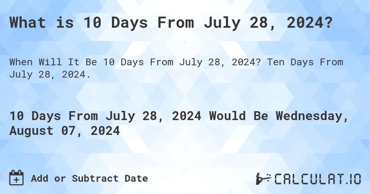 What is 10 Days From July 28, 2024?. Ten Days From July 28, 2024.