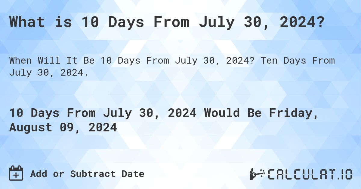 What is 10 Days From July 30, 2024?. Ten Days From July 30, 2024.