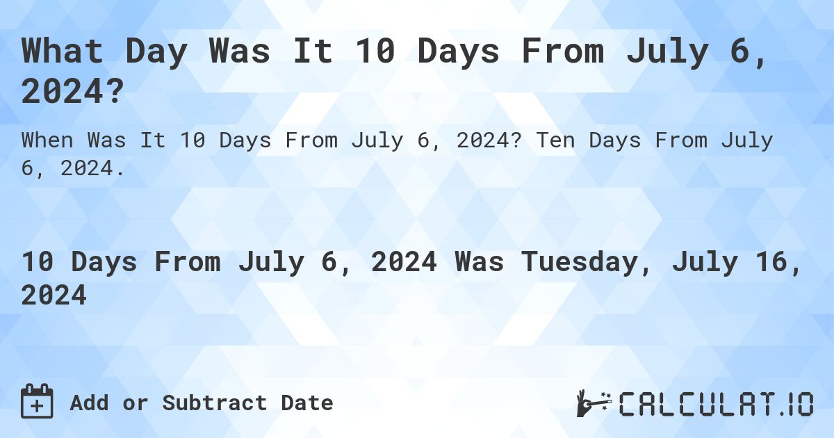 What Day Was It 10 Days From July 6, 2024?. Ten Days From July 6, 2024.