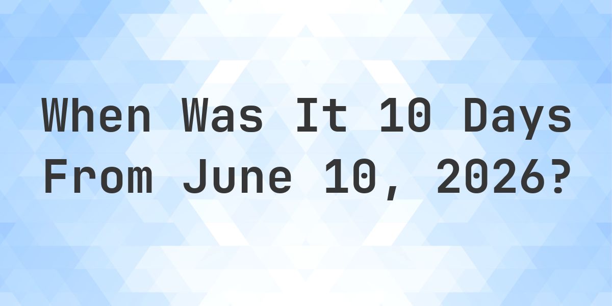 What Day Was It 10 Days From June 10, 2026? - Calculatio