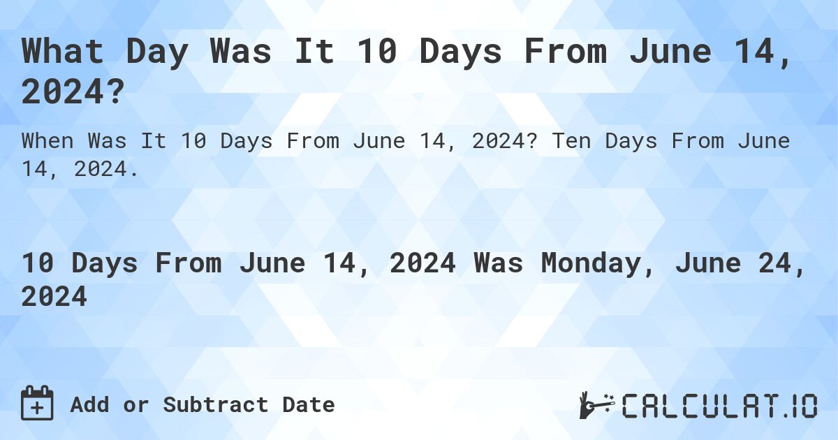 What Day Was It 10 Days From June 14, 2024?. Ten Days From June 14, 2024.