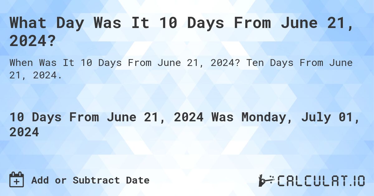 What is 10 Days From June 21, 2024?. Ten Days From June 21, 2024.