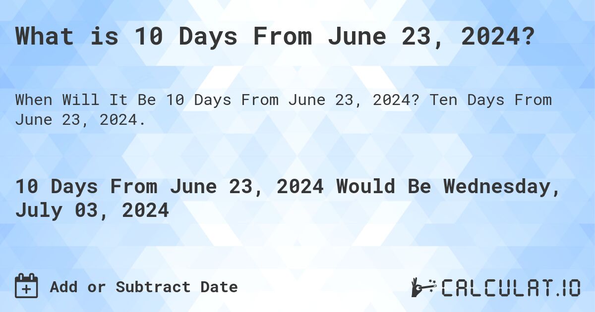 What is 10 Days From June 23, 2024?. Ten Days From June 23, 2024.