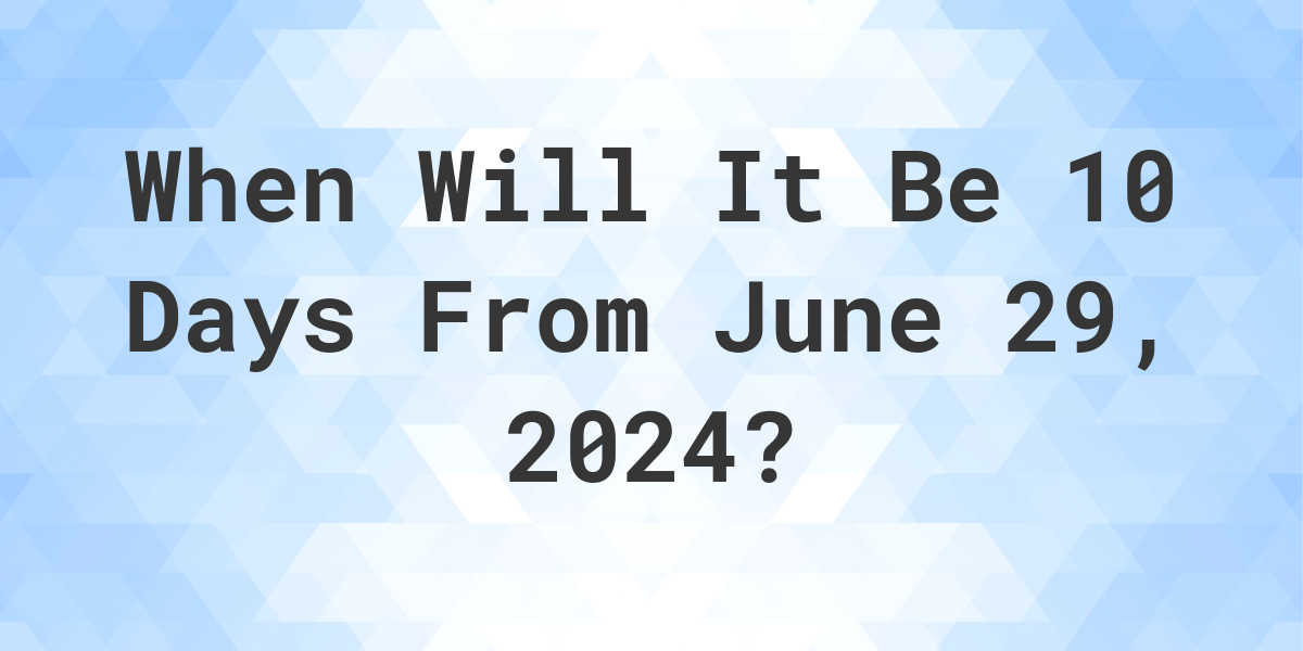 What is 10 Days From June 29, 2024? Calculatio