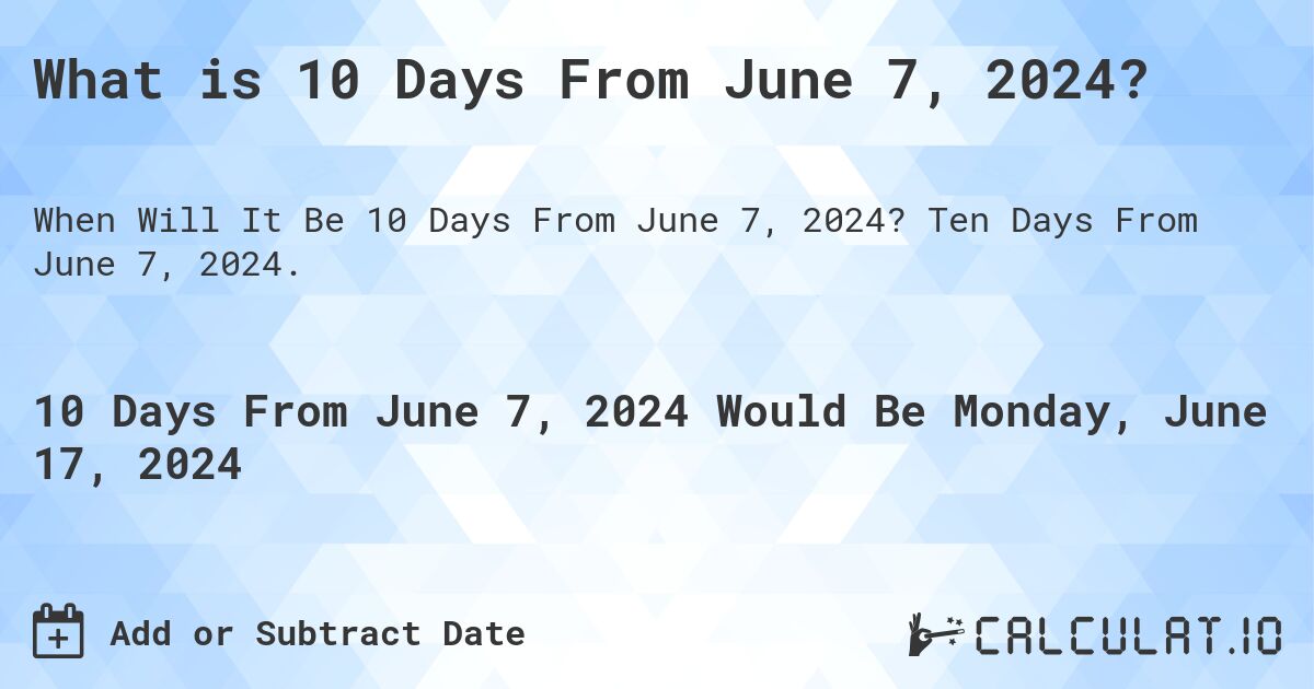 What is 10 Days From June 7, 2024?. Ten Days From June 7, 2024.