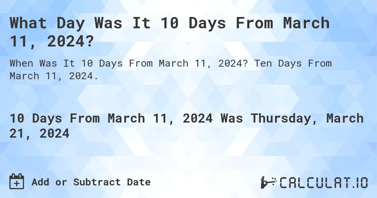What Day Was It 10 Days From March 11, 2024?. Ten Days From March 11, 2024.
