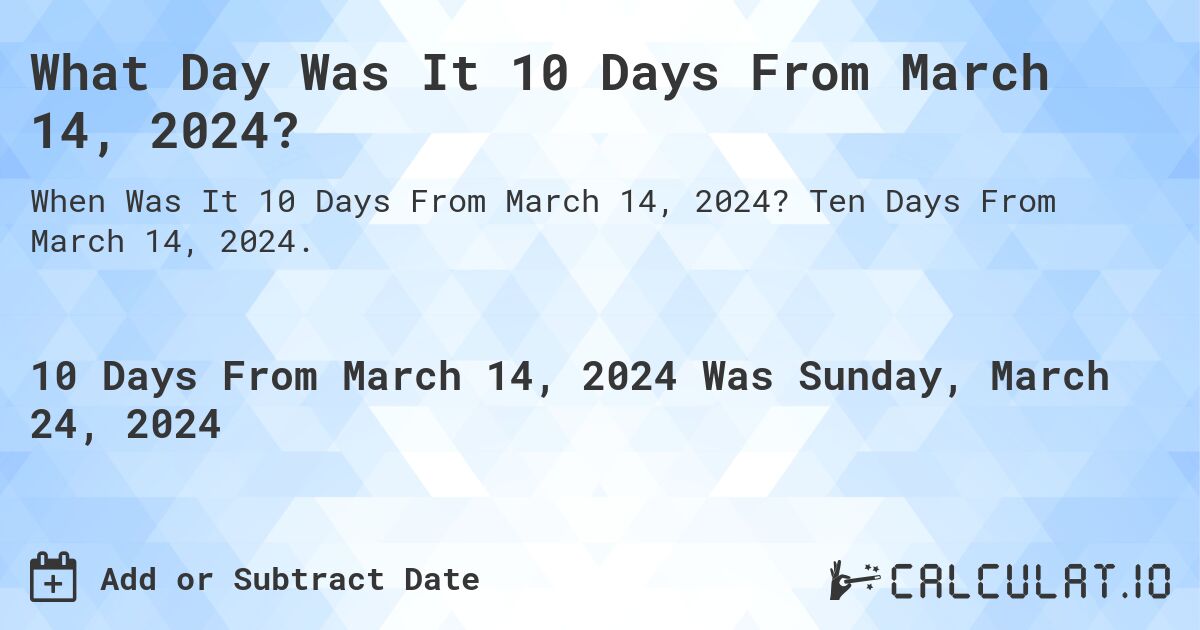 What Day Was It 10 Days From March 14, 2024?. Ten Days From March 14, 2024.