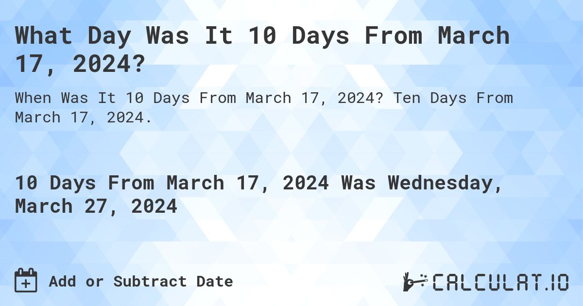 What Day Was It 10 Days From March 17, 2024?. Ten Days From March 17, 2024.