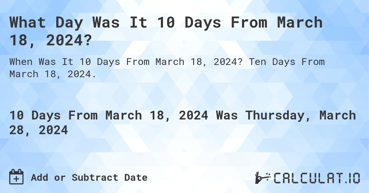 What Day Was It 10 Days From March 18, 2024?. Ten Days From March 18, 2024.