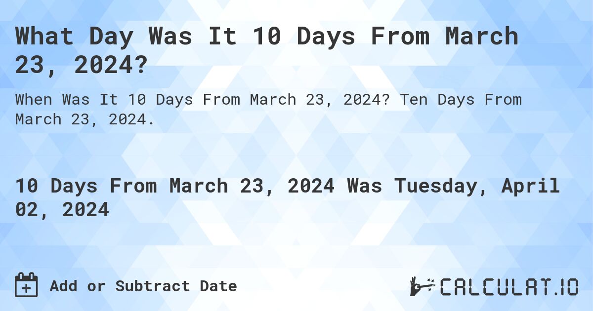 What Day Was It 10 Days From March 23, 2024?. Ten Days From March 23, 2024.