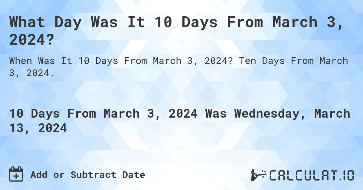 What Day Was It 10 Days From March 3, 2024?. Ten Days From March 3, 2024.