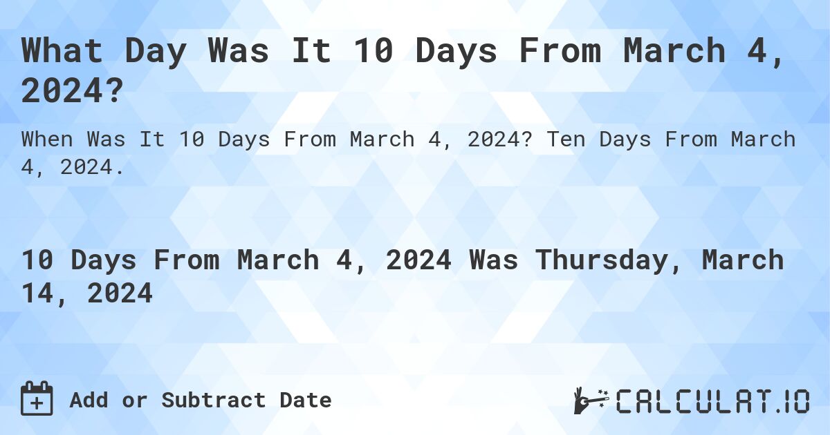 What Day Was It 10 Days From March 4, 2024?. Ten Days From March 4, 2024.