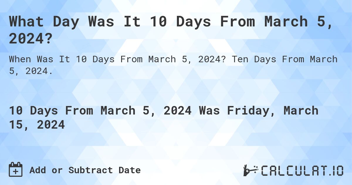 What Day Was It 10 Days From March 5, 2024?. Ten Days From March 5, 2024.
