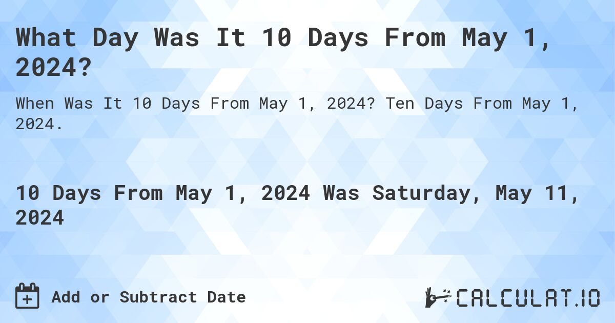 What is 10 Days From May 1, 2024?. Ten Days From May 1, 2024.
