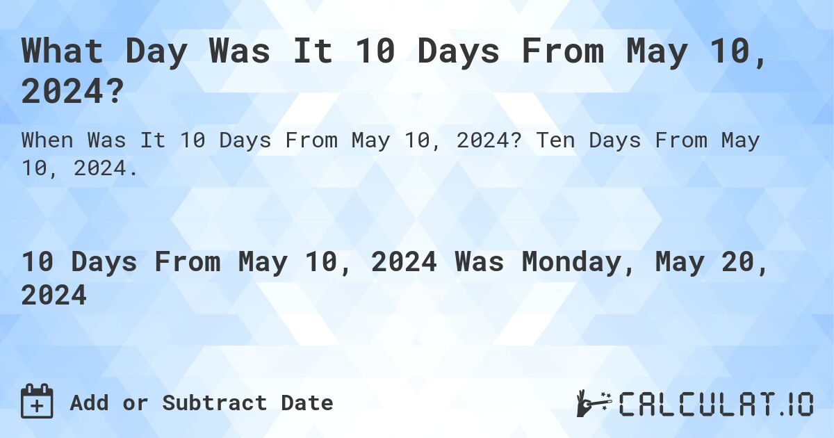 What is 10 Days From May 10, 2024?. Ten Days From May 10, 2024.