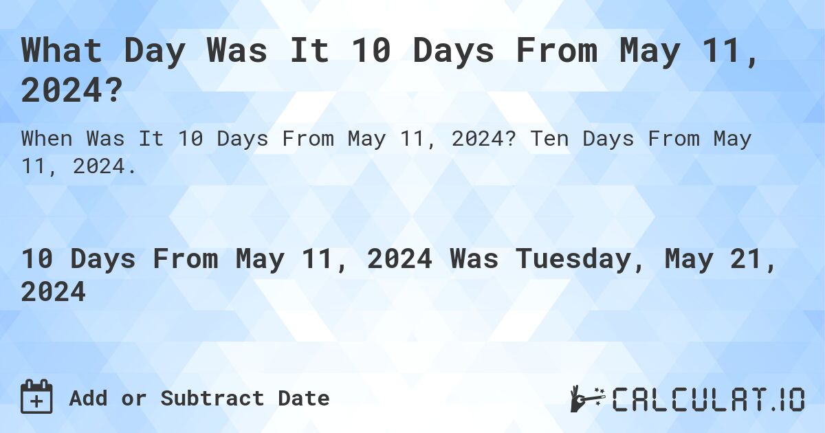 What Day Was It 10 Days From May 11, 2024?. Ten Days From May 11, 2024.