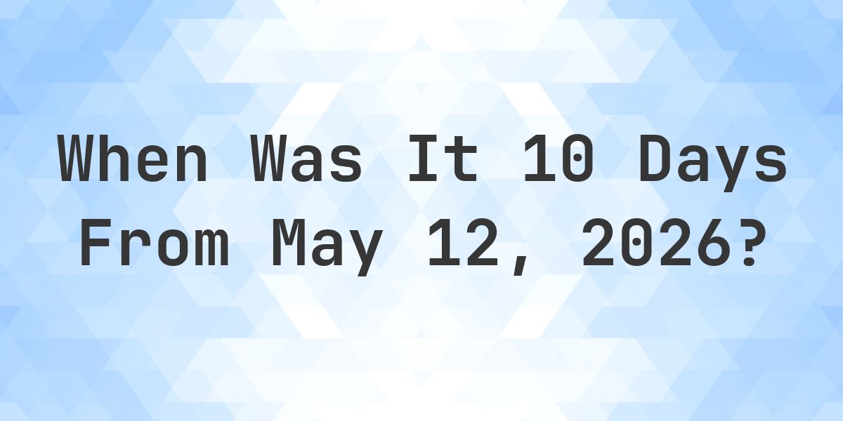 What Day Was It 10 Days From May 12, 2026? - Calculatio