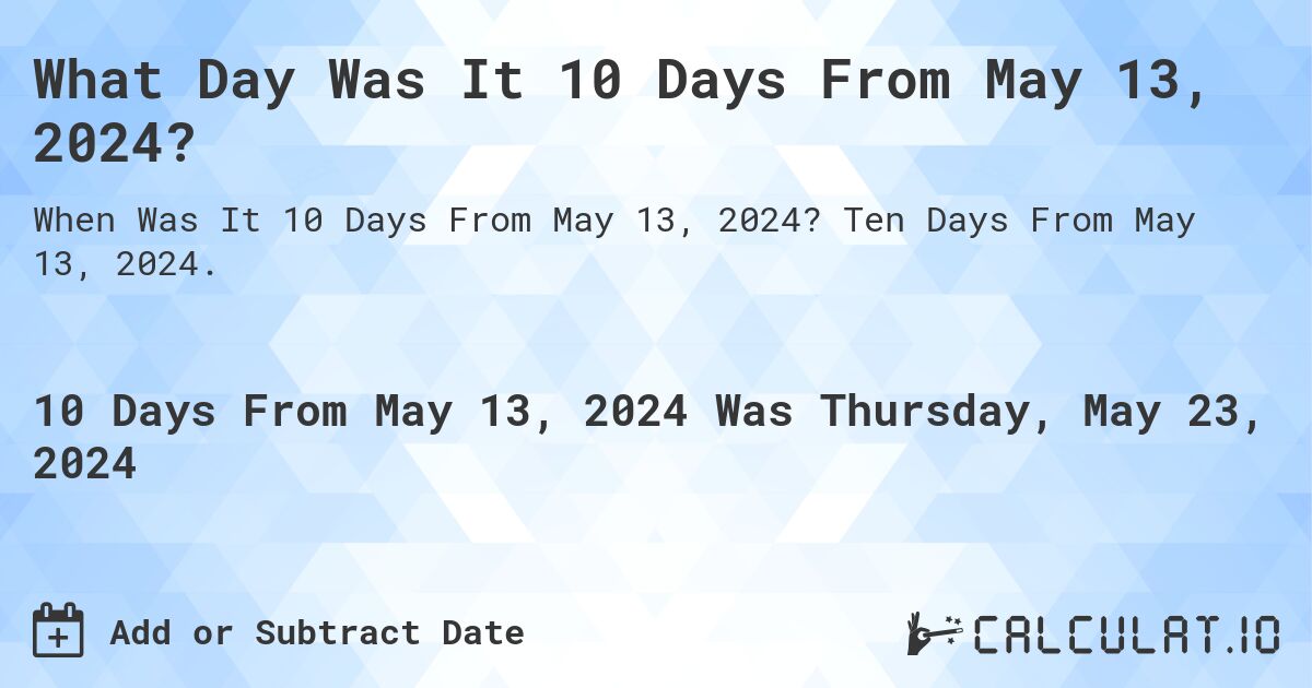 What Day Was It 10 Days From May 13, 2024?. Ten Days From May 13, 2024.