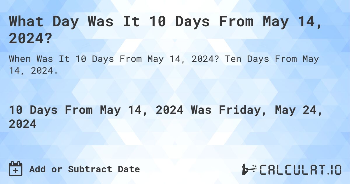 What is 10 Days From May 14, 2024?. Ten Days From May 14, 2024.