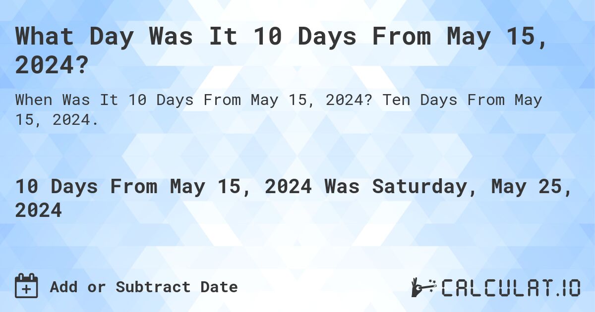 What is 10 Days From May 15, 2024?. Ten Days From May 15, 2024.