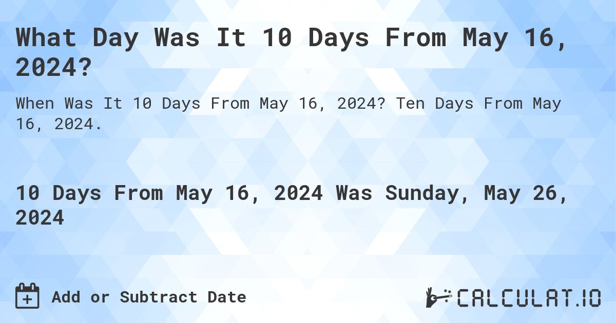 What is 10 Days From May 16, 2024?. Ten Days From May 16, 2024.