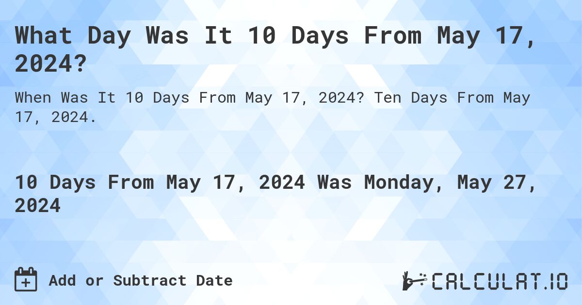 What is 10 Days From May 17, 2024?. Ten Days From May 17, 2024.