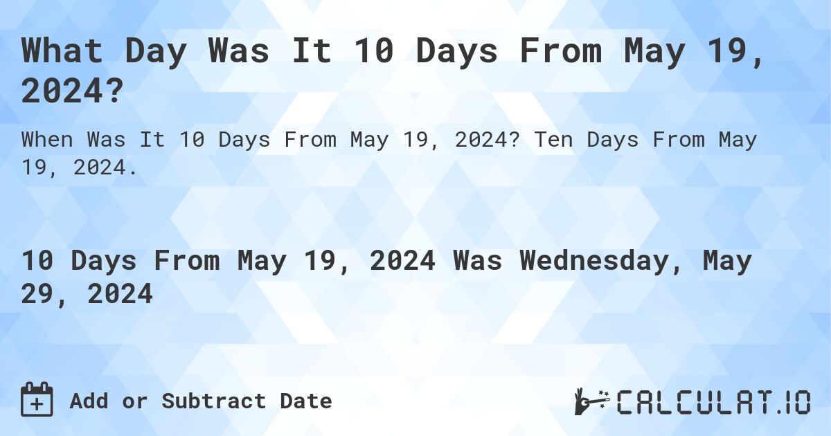 What Day Was It 10 Days From May 19, 2024?. Ten Days From May 19, 2024.