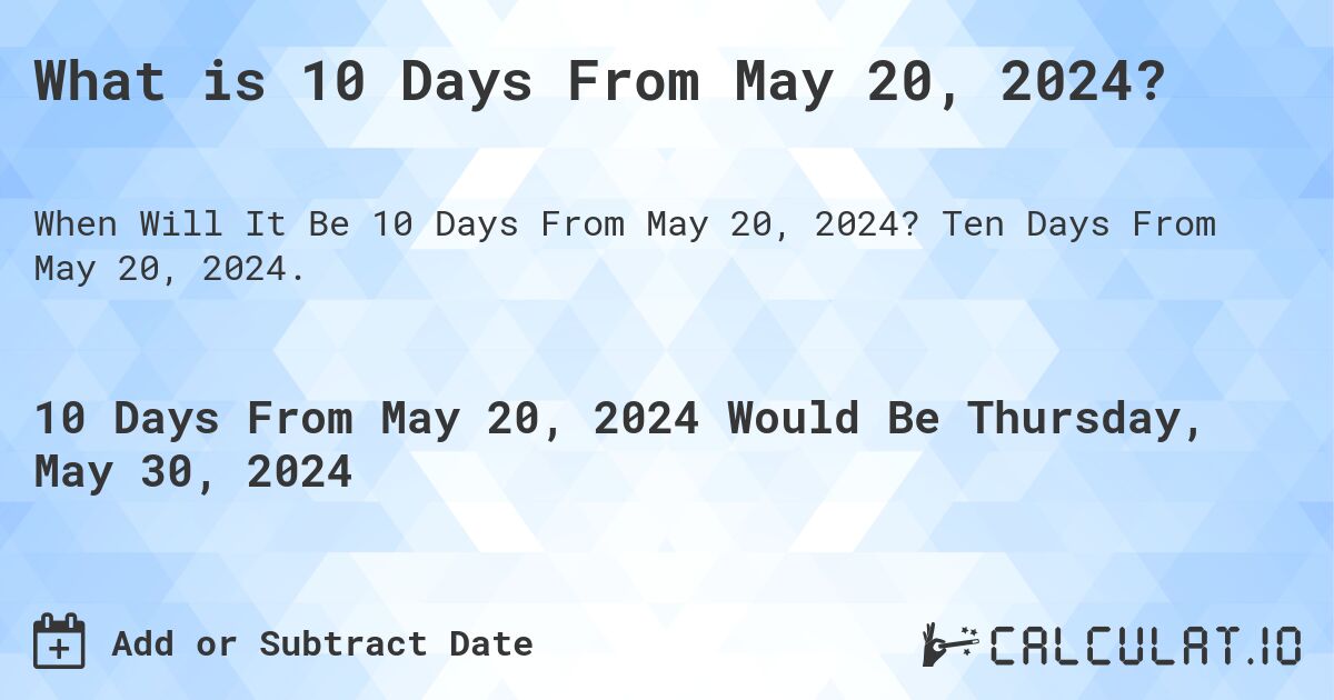 What is 10 Days From May 20, 2024?. Ten Days From May 20, 2024.